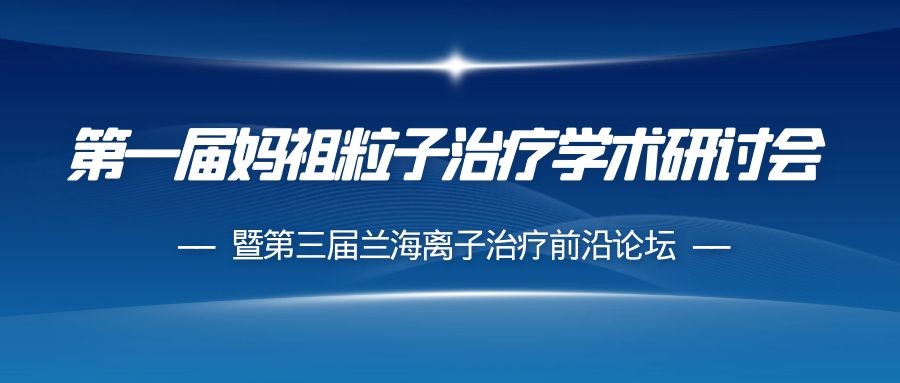第一届妈祖粒子治疗学术研讨会暨第三届兰海离子治疗前沿论坛